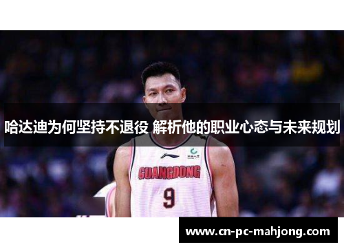 哈达迪为何坚持不退役 解析他的职业心态与未来规划