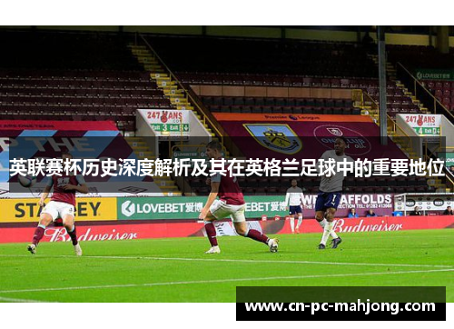 英联赛杯历史深度解析及其在英格兰足球中的重要地位