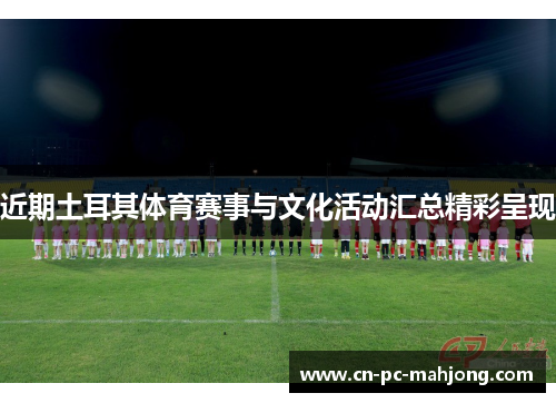 近期土耳其体育赛事与文化活动汇总精彩呈现