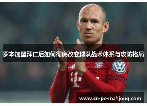 罗本加盟拜仁后如何彻底改变球队战术体系与攻防格局