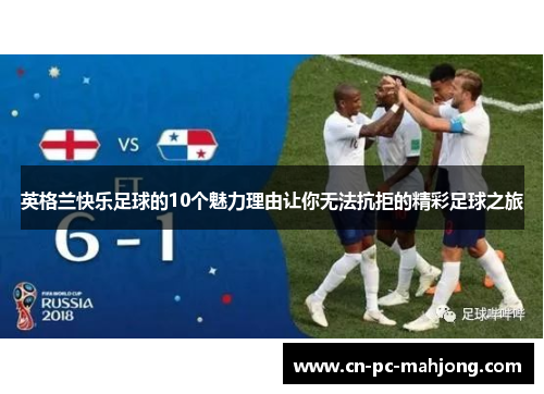英格兰快乐足球的10个魅力理由让你无法抗拒的精彩足球之旅