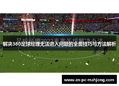解决360足球经理无法进入问题的全面技巧与方法解析
