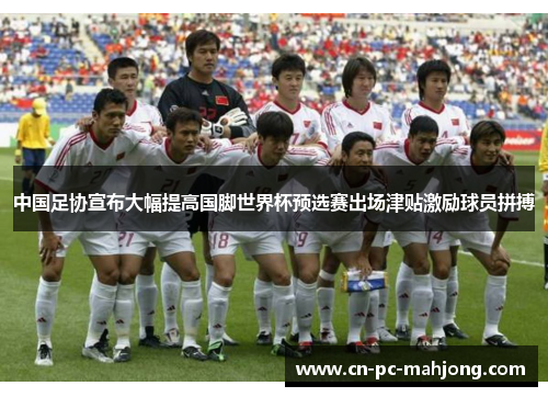 中国足协宣布大幅提高国脚世界杯预选赛出场津贴激励球员拼搏