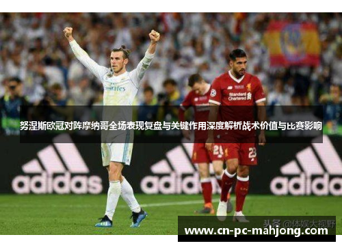 努涅斯欧冠对阵摩纳哥全场表现复盘与关键作用深度解析战术价值与比赛影响