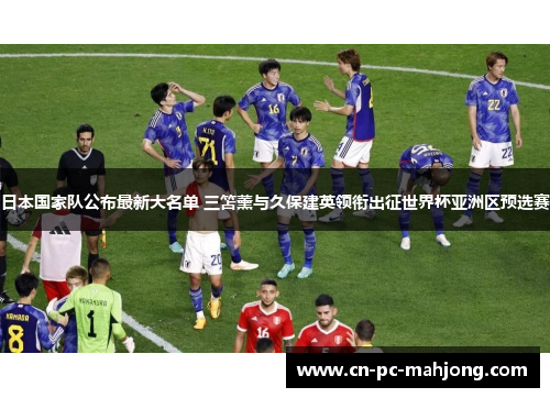 日本国家队公布最新大名单 三笘薰与久保建英领衔出征世界杯亚洲区预选赛