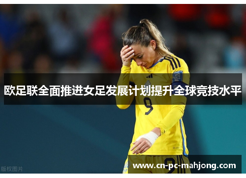 欧足联全面推进女足发展计划提升全球竞技水平
