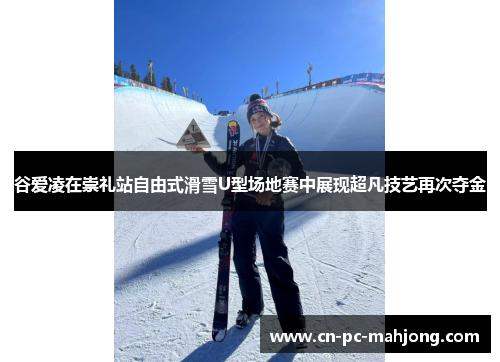 谷爱凌在崇礼站自由式滑雪U型场地赛中展现超凡技艺再次夺金