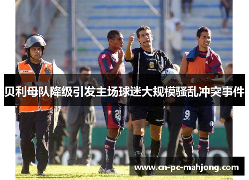 贝利母队降级引发主场球迷大规模骚乱冲突事件